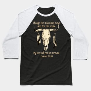 Though The Mountains Move And The Hills Shake My Love Will Not Be Removed Bull Skull Baseball T-Shirt